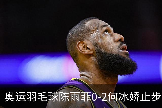 奥运羽毛球陈雨菲0-2何冰娇止步8强 卫冕之路终结